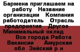 Бармена приглашаем на работу › Название организации ­ Компания-работодатель › Отрасль предприятия ­ Другое › Минимальный оклад ­ 15 000 - Все города Работа » Вакансии   . Амурская обл.,Зейский р-н